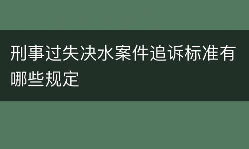 刑事过失决水案件追诉标准有哪些规定