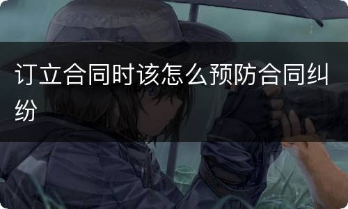 订立合同时该怎么预防合同纠纷