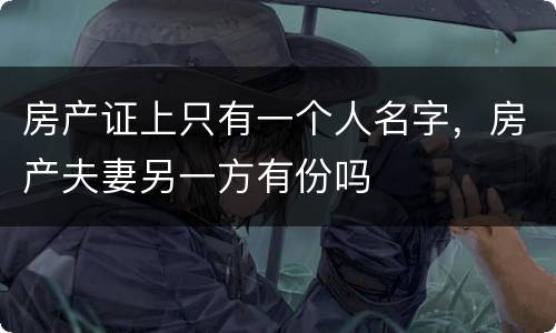 房产证上只有一个人名字，房产夫妻另一方有份吗