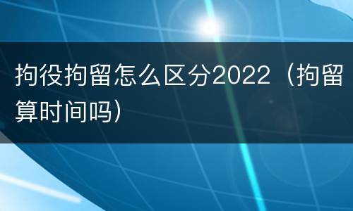 拘役拘留怎么区分2022（拘留算时间吗）