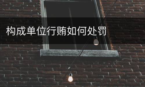 构成单位行贿如何处罚