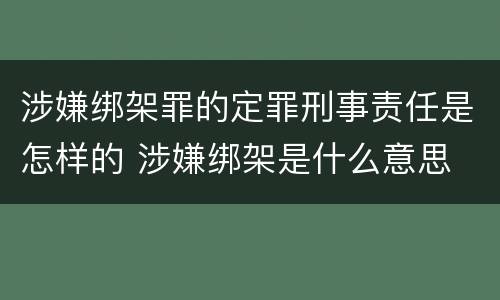 涉嫌绑架罪的定罪刑事责任是怎样的 涉嫌绑架是什么意思