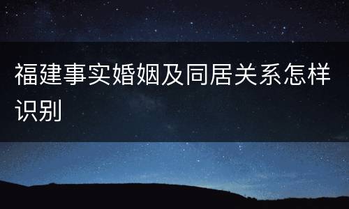 福建事实婚姻及同居关系怎样识别