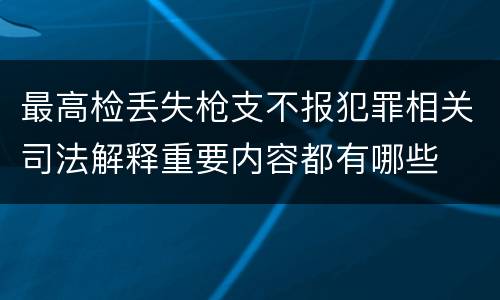 最高检丢失枪支不报犯罪相关司法解释重要内容都有哪些