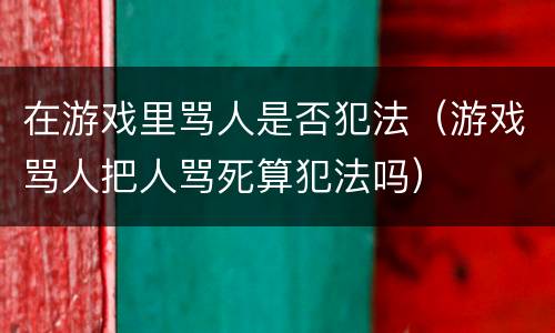 在游戏里骂人是否犯法（游戏骂人把人骂死算犯法吗）