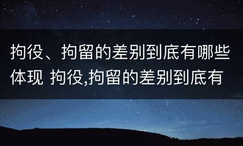 拘役、拘留的差别到底有哪些体现 拘役,拘留的差别到底有哪些体现呢