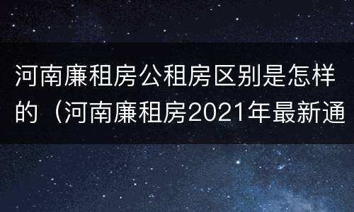 河南廉租房公租房区别是怎样的（河南廉租房2021年最新通知）