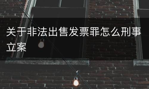 关于非法出售发票罪怎么刑事立案