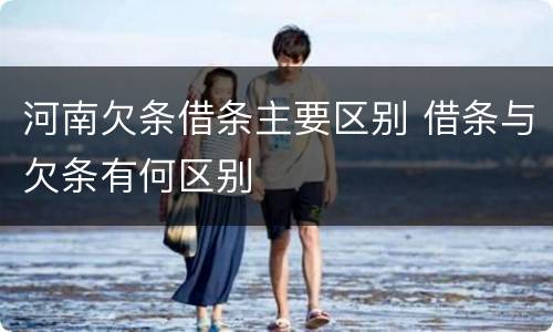 河南欠条借条主要区别 借条与欠条有何区别