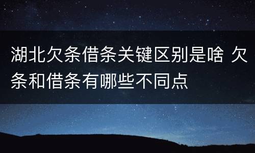 湖北欠条借条关键区别是啥 欠条和借条有哪些不同点