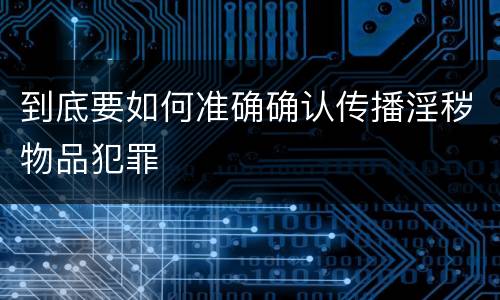 到底要如何准确确认传播淫秽物品犯罪