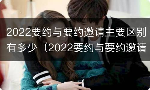 2022要约与要约邀请主要区别有多少（2022要约与要约邀请主要区别有多少项）
