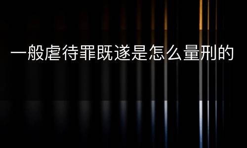 一般虐待罪既遂是怎么量刑的