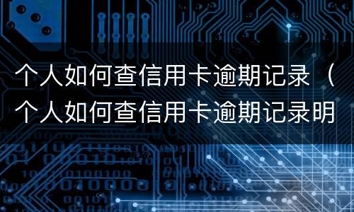 个人如何查信用卡逾期记录（个人如何查信用卡逾期记录明细）
