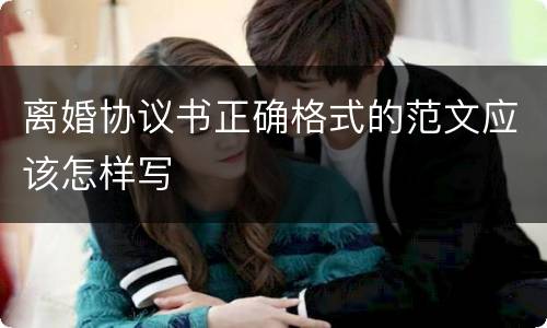 离婚协议书正确格式的范文应该怎样写