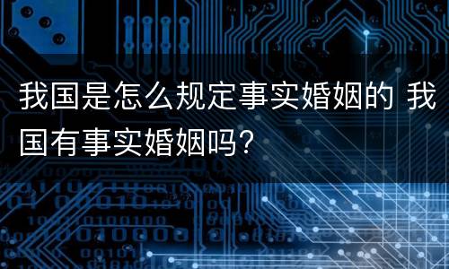 我国是怎么规定事实婚姻的 我国有事实婚姻吗?