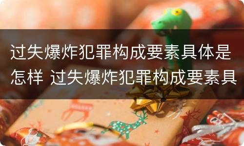 过失爆炸犯罪构成要素具体是怎样 过失爆炸犯罪构成要素具体是怎样构成的