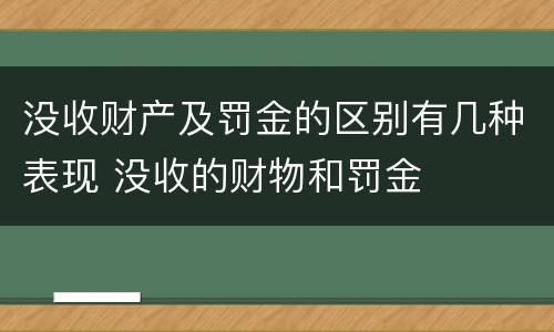 没收财产及罚金的区别有几种表现 没收的财物和罚金