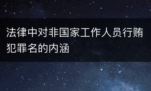 法律中对非国家工作人员行贿犯罪名的内涵