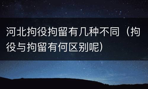 河北拘役拘留有几种不同（拘役与拘留有何区别呢）