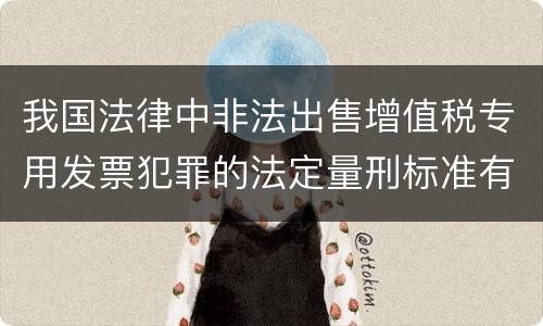 我国法律中非法出售增值税专用发票犯罪的法定量刑标准有哪些