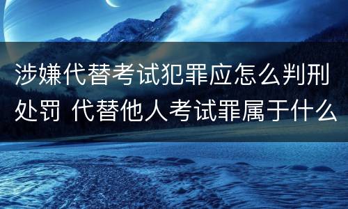 涉嫌代替考试犯罪应怎么判刑处罚 代替他人考试罪属于什么类犯罪