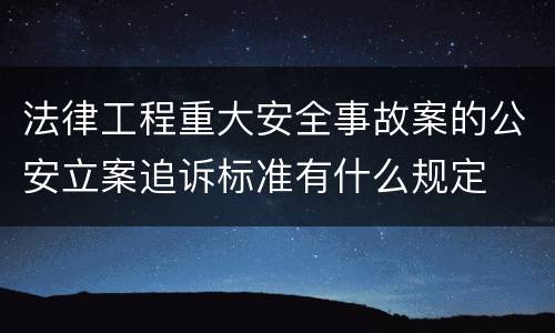 法律工程重大安全事故案的公安立案追诉标准有什么规定