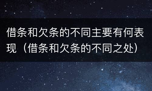 借条和欠条的不同主要有何表现（借条和欠条的不同之处）