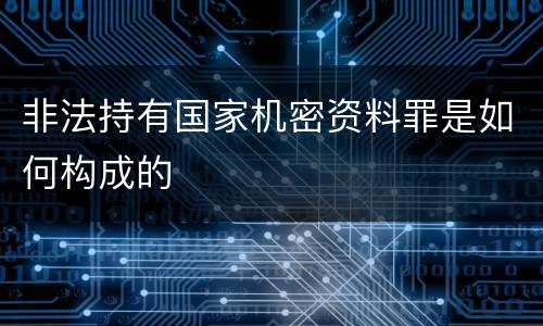 非法持有国家机密资料罪是如何构成的