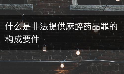 什么是非法提供麻醉药品罪的构成要件