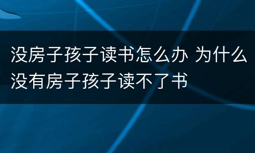 没房子孩子读书怎么办 为什么没有房子孩子读不了书