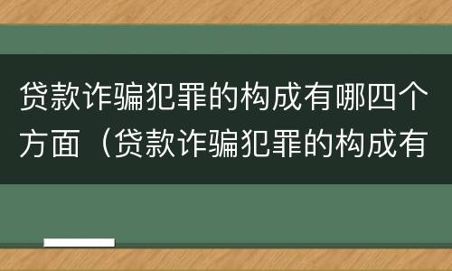 贷款诈骗犯罪的构成有哪四个方面（贷款诈骗犯罪的构成有哪四个方面呢）
