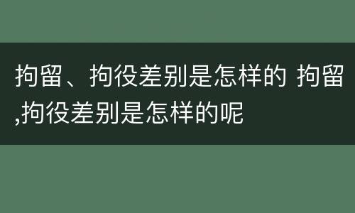 拘留、拘役差别是怎样的 拘留,拘役差别是怎样的呢