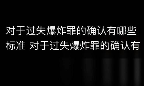 对于过失爆炸罪的确认有哪些标准 对于过失爆炸罪的确认有哪些标准规定