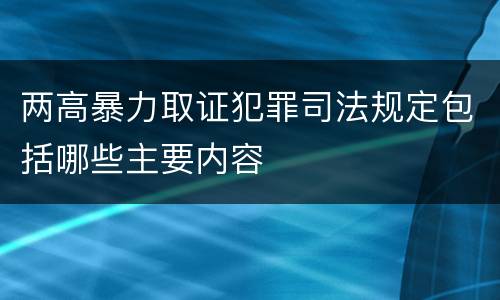 两高暴力取证犯罪司法规定包括哪些主要内容