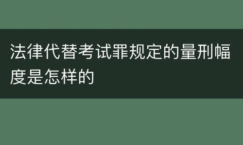 法律代替考试罪规定的量刑幅度是怎样的