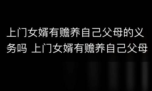 上门女婿有赡养自己父母的义务吗 上门女婿有赡养自己父母的义务吗视频