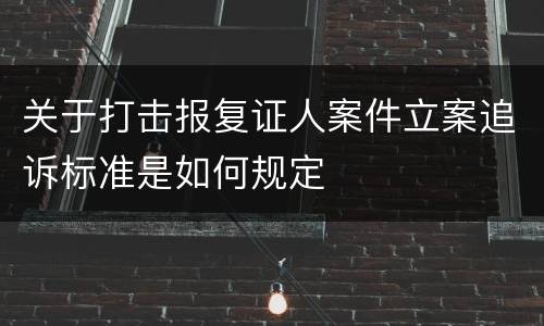 关于打击报复证人案件立案追诉标准是如何规定