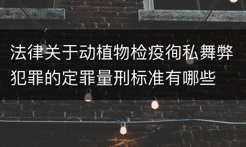 法律关于动植物检疫徇私舞弊犯罪的定罪量刑标准有哪些