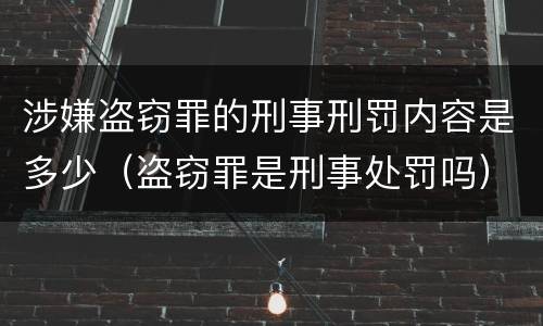 涉嫌盗窃罪的刑事刑罚内容是多少（盗窃罪是刑事处罚吗）