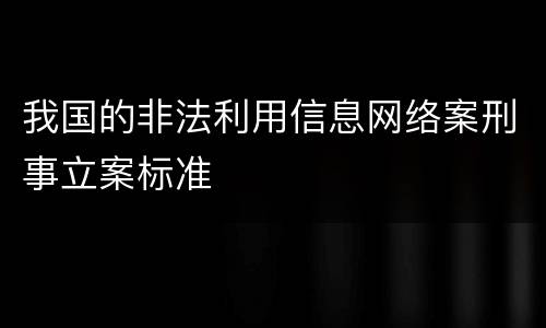我国的非法利用信息网络案刑事立案标准