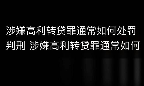 涉嫌高利转贷罪通常如何处罚判刑 涉嫌高利转贷罪通常如何处罚判刑标准