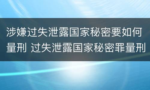 涉嫌过失泄露国家秘密要如何量刑 过失泄露国家秘密罪量刑