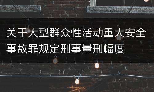 关于大型群众性活动重大安全事故罪规定刑事量刑幅度