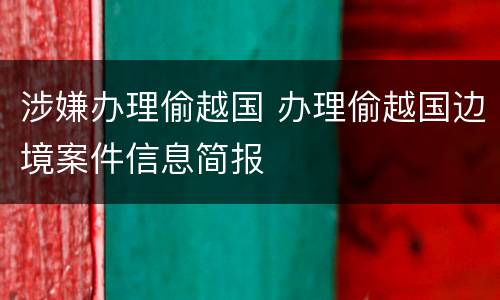 涉嫌办理偷越国 办理偷越国边境案件信息简报