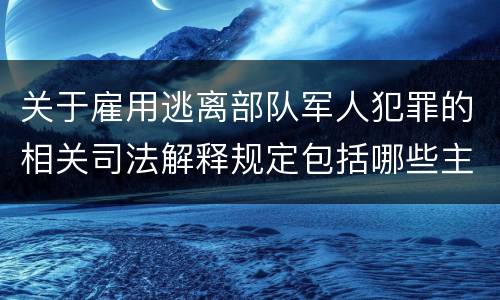 关于雇用逃离部队军人犯罪的相关司法解释规定包括哪些主要内容