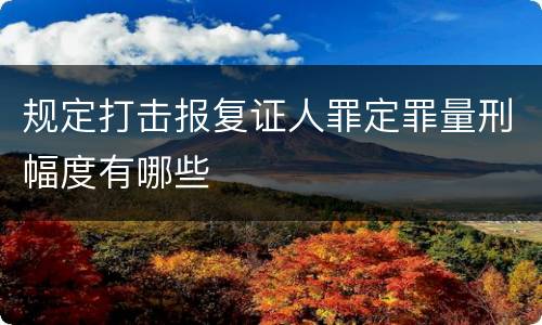 规定打击报复证人罪定罪量刑幅度有哪些
