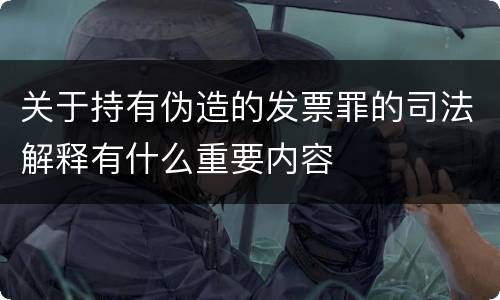 关于持有伪造的发票罪的司法解释有什么重要内容