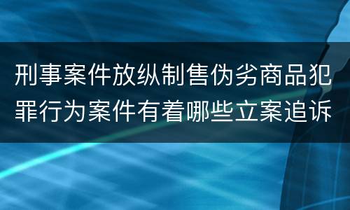 刑事案件放纵制售伪劣商品犯罪行为案件有着哪些立案追诉标准