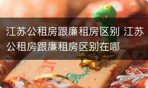 江苏公租房跟廉租房区别 江苏公租房跟廉租房区别在哪